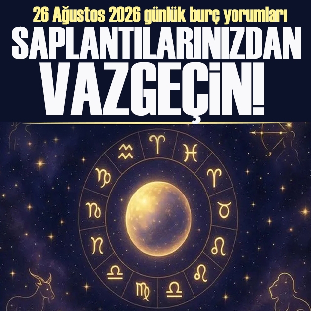 26 Ağustos 2026 günlük burç yorumları: Saplantılarınızdan vazgeçin