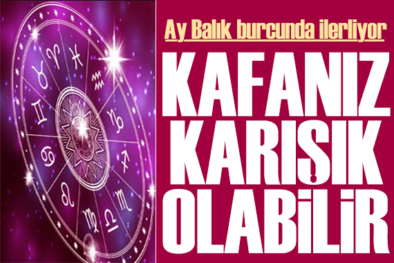 11 Mayıs 2026 burç yorumları! Ay Balık burcunda: Kafanız karışık olabilir