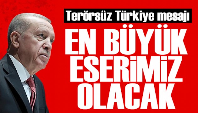 Erdoğan'dan Terörsüz Türkiye mesajı: En büyük eserimiz olacak
