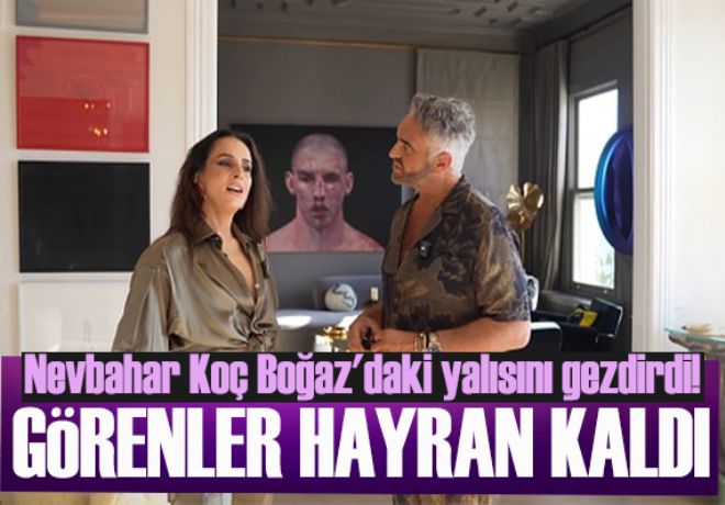 Nevbahar Koç Boğaz'daki yalısını gezdirdi! Görenler hayran kaldı!